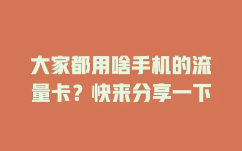 大家都用啥手机的流量卡？快来分享一下