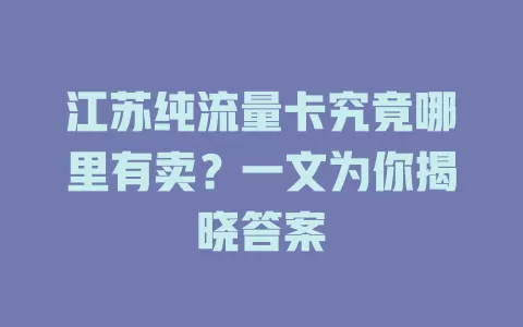 江苏纯流量卡究竟哪里有卖？一文为你揭晓答案