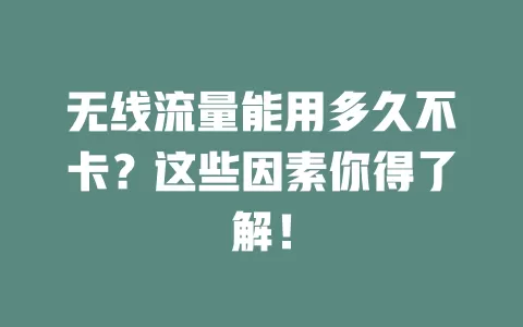 无线流量能用多久不卡？这些因素你得了解！