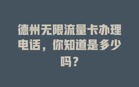 德州无限流量卡办理电话，你知道是多少吗？