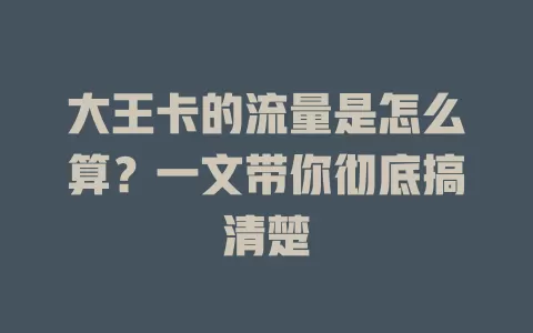 大王卡的流量是怎么算？一文带你彻底搞清楚