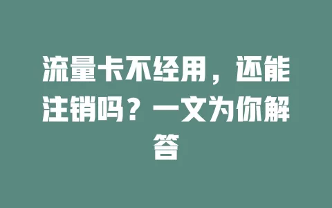 流量卡不经用，还能注销吗？一文为你解答