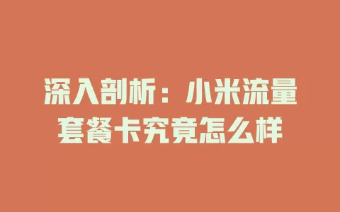深入剖析：小米流量套餐卡究竟怎么样