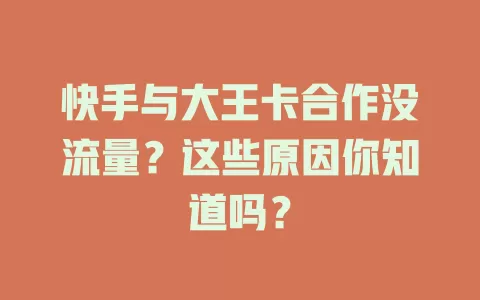 快手与大王卡合作没流量？这些原因你知道吗？