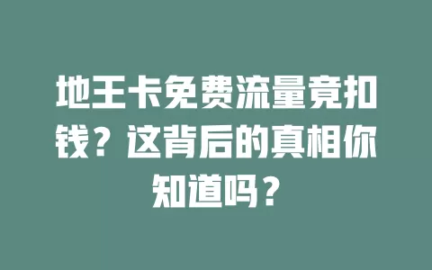 地王卡免费流量竟扣钱？这背后的真相你知道吗？