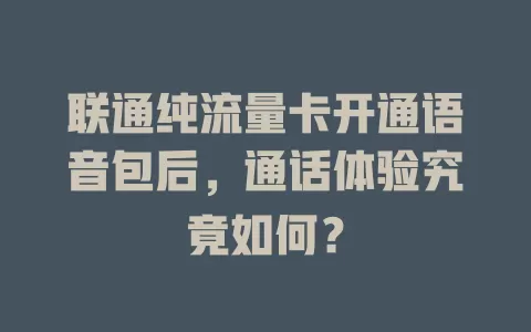 联通纯流量卡开通语音包后，通话体验究竟如何？