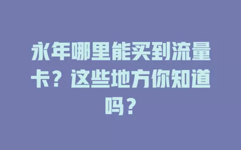 永年哪里能买到流量卡？这些地方你知道吗？