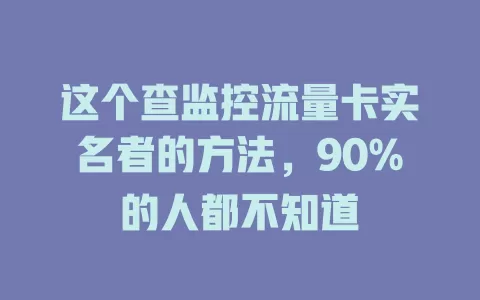 这个查监控流量卡实名者的方法，90%的人都不知道