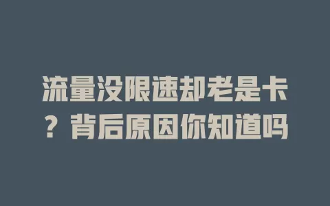 流量没限速却老是卡？背后原因你知道吗