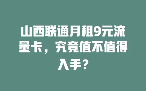 山西联通月租9元流量卡，究竟值不值得入手？