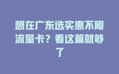 想在广东选实惠不限流量卡？看这篇就够了