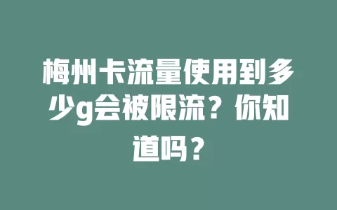 梅州卡流量使用到多少g会被限流？你知道吗？