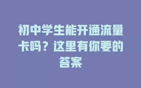 初中学生能开通流量卡吗？这里有你要的答案