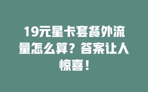 19元星卡套餐外流量怎么算？答案让人惊喜！
