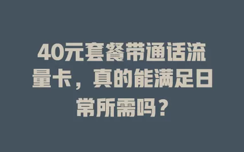 40元套餐带通话流量卡，真的能满足日常所需吗？