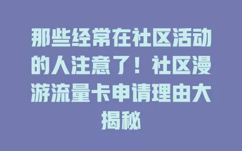 那些经常在社区活动的人注意了！社区漫游流量卡申请理由大揭秘
