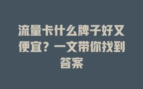 流量卡什么牌子好又便宜？一文带你找到答案