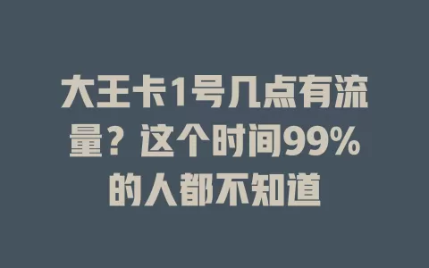 大王卡1号几点有流量？这个时间99%的人都不知道