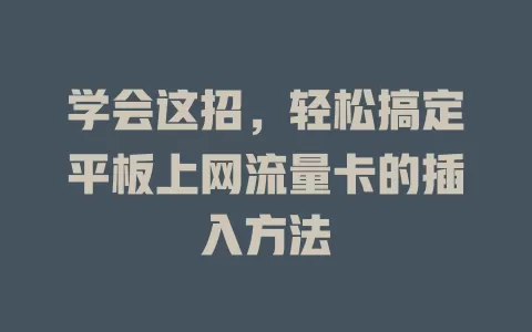 学会这招，轻松搞定平板上网流量卡的插入方法