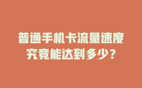 普通手机卡流量速度究竟能达到多少？