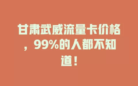 甘肃武威流量卡价格，99%的人都不知道！