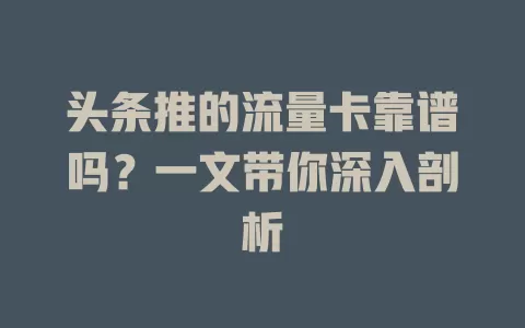 头条推的流量卡靠谱吗？一文带你深入剖析