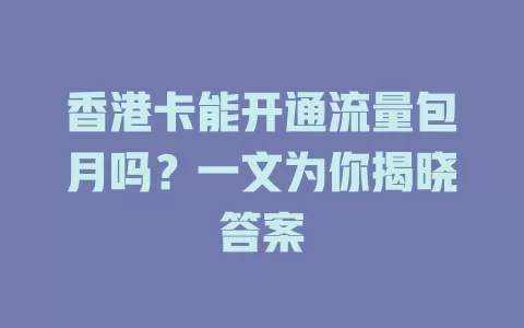 香港卡能开通流量包月吗？一文为你揭晓答案
