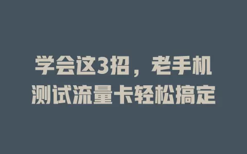 学会这3招，老手机测试流量卡轻松搞定