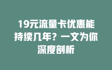 19元流量卡优惠能持续几年？一文为你深度剖析