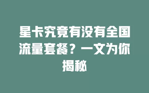 星卡究竟有没有全国流量套餐？一文为你揭秘