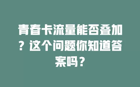 青春卡流量能否叠加？这个问题你知道答案吗？