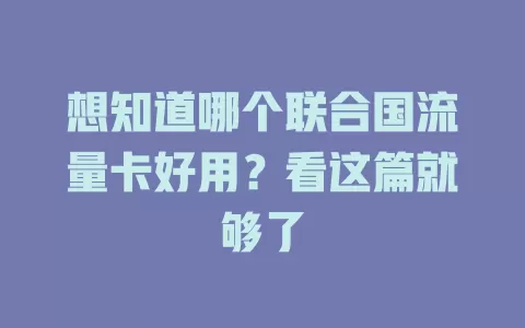 想知道哪个联合国流量卡好用？看这篇就够了