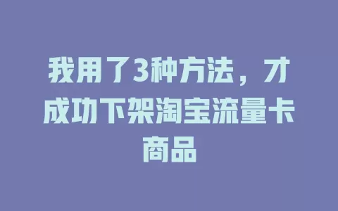 我用了3种方法，才成功下架淘宝流量卡商品