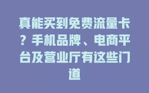 真能买到免费流量卡？手机品牌、电商平台及营业厅有这些门道