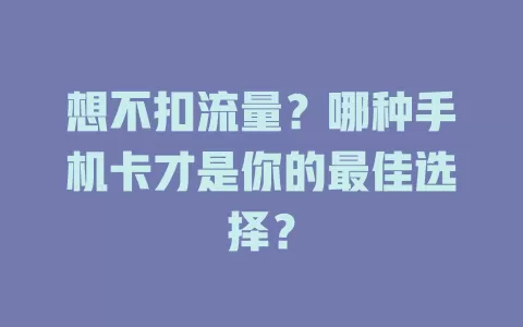 想不扣流量？哪种手机卡才是你的最佳选择？