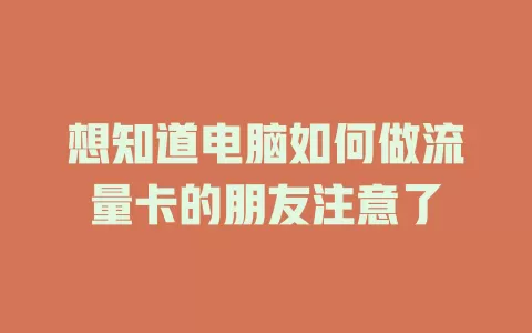 想知道电脑如何做流量卡的朋友注意了
