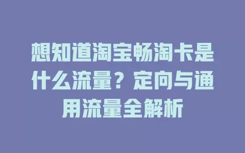 想知道淘宝畅淘卡是什么流量？定向与通用流量全解析