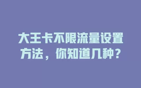 大王卡不限流量设置方法，你知道几种？