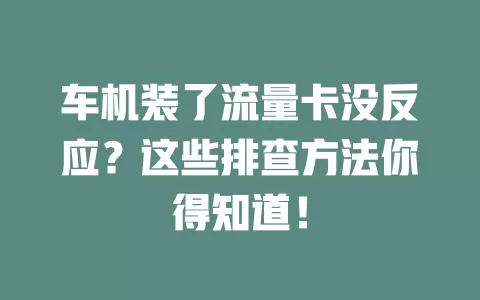 车机装了流量卡没反应？这些排查方法你得知道！