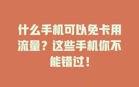 什么手机可以免卡用流量？这些手机你不能错过！