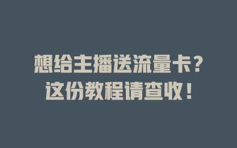 想给主播送流量卡？这份教程请查收！
