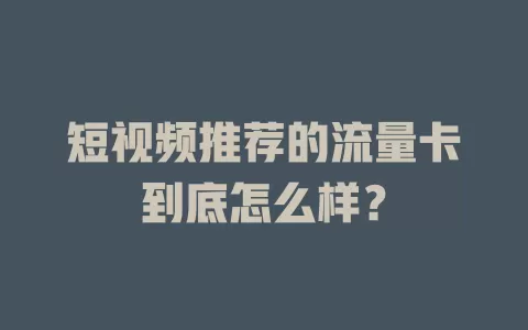 短视频推荐的流量卡到底怎么样？