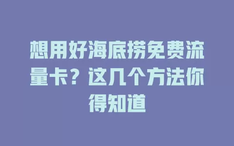 想用好海底捞免费流量卡？这几个方法你得知道