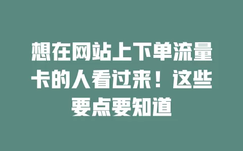 想在网站上下单流量卡的人看过来！这些要点要知道