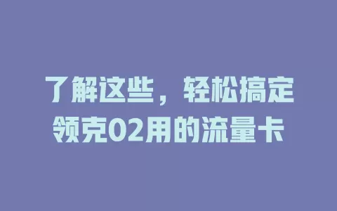 了解这些，轻松搞定领克02用的流量卡