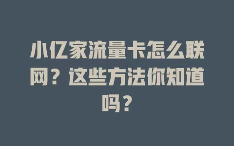 小亿家流量卡怎么联网？这些方法你知道吗？