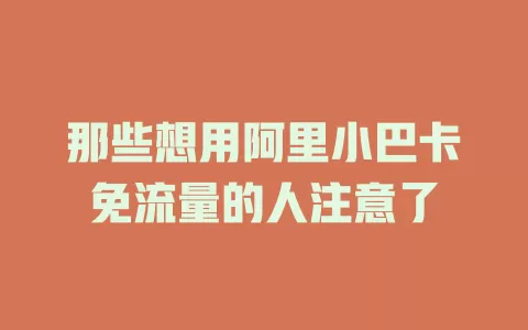 那些想用阿里小巴卡免流量的人注意了
