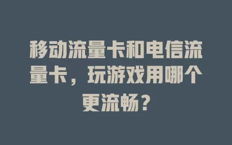 移动流量卡和电信流量卡，玩游戏用哪个更流畅？
