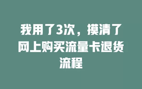 我用了3次，摸清了网上购买流量卡退货流程