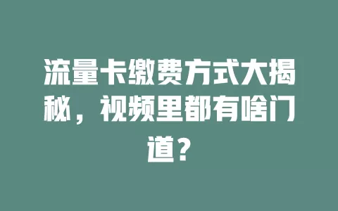 流量卡缴费方式大揭秘，视频里都有啥门道？